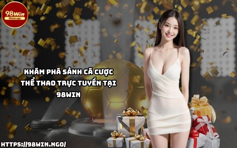 Tham gia ngay Thể Thao 98WIN để tận hưởng sảnh cá cược trực tuyến hấp dẫn và đa dạng kèo cược Tham gia ngay Thể Thao 98WIN để tận hưởng sảnh cá cược trực tuyến hấp dẫn và đa dạng kèo cược